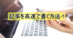 記事の作成時間を半分にする方法！