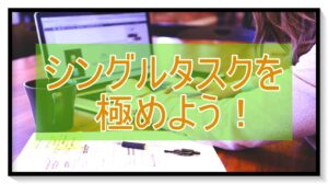 シングルタスクを極めよう！マルチタスクが苦手でも出来る管理術！